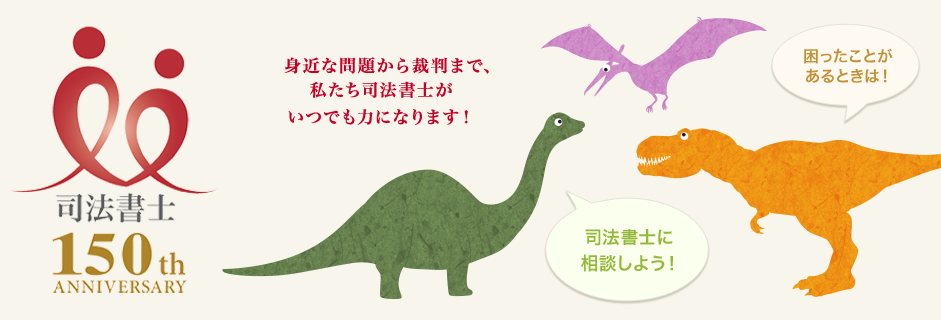 身近な問題から裁判まで、私たち司法書士がいつでも力になります！